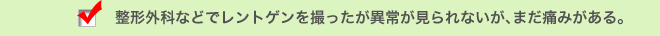 整形外科などでレントゲンを撮ったが異常が見られないが、まだ痛みがある。